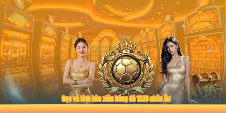 Kèo Xiên Bóng Đá 123B – Hấp Dẫn, Đáng Chơi Nhất Trong Năm 2025 Đọc và tính kèo xiên bóng đá 123B châu Âu