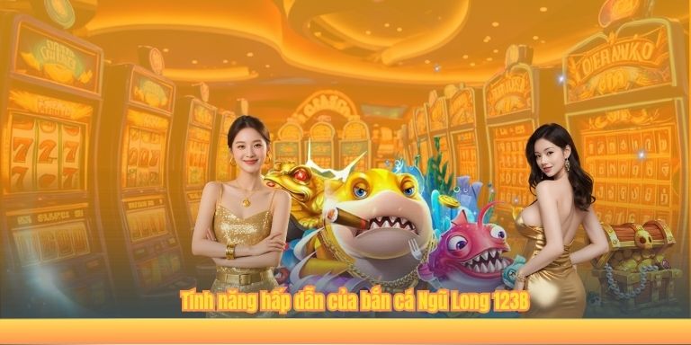 Bắn Cá Ngũ Long 123B – Thống Trị Đại Dương, Làm Chủ Kho Báu Tính năng hấp dẫn của bắn cá Ngũ Long 123B